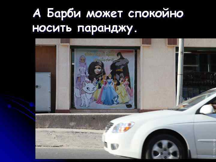 А Барби может спокойно носить паранджу. 