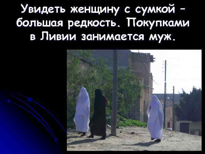  Увидеть женщину с сумкой – большая редкость. Покупками  в Ливии занимается муж.