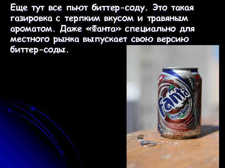 Еще тут все пьют биттер-соду. Это такая газировка с терпким вкусом и травяным ароматом.