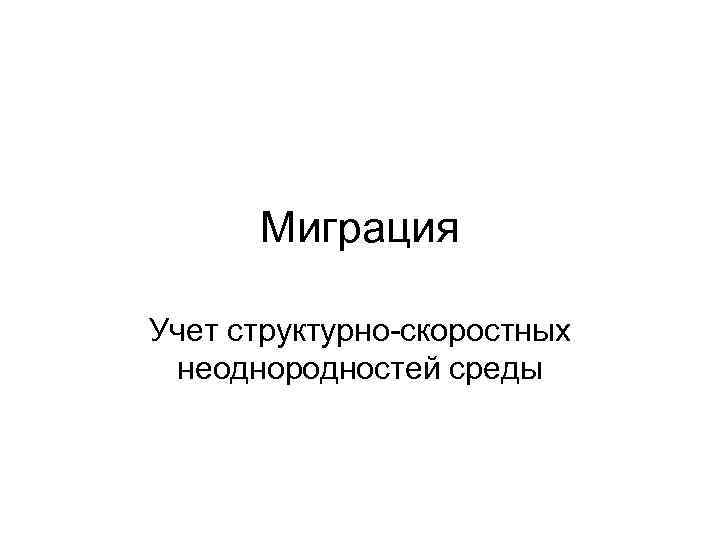 Миграция Учет структурно-скоростных неоднородностей среды 