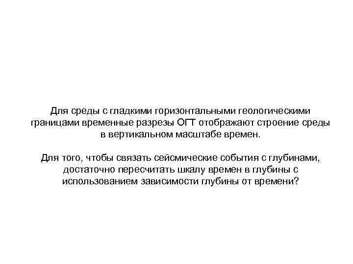 Для среды с гладкими горизонтальными геологическими границами временные разрезы ОГТ отображают строение среды в