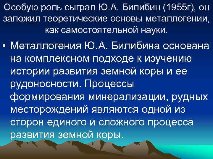 Особую роль сыграл Ю. А. Билибин (1955 г), он заложил теоретические основы металлогении, как