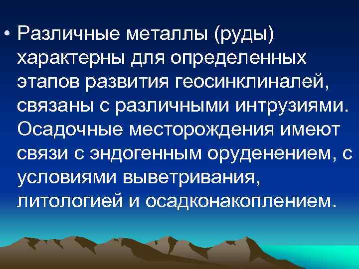  • Различные металлы (руды) характерны для определенных этапов развития геосинклиналей, связаны с различными