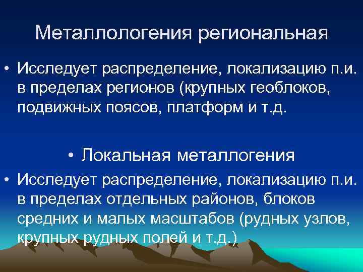 Металлологения региональная • Исследует распределение, локализацию п. и. в пределах регионов (крупных геоблоков, подвижных