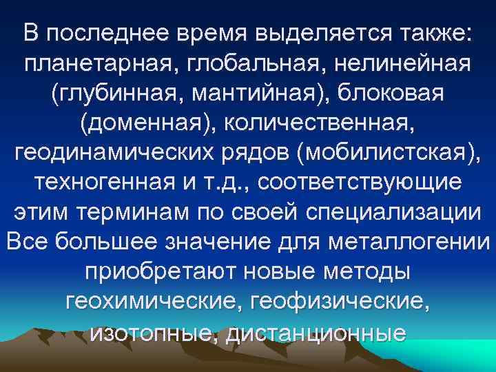 В последнее время выделяется также: планетарная, глобальная, нелинейная (глубинная, мантийная), блоковая (доменная), количественная, геодинамических