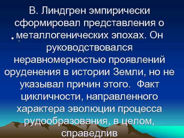 В. Линдгрен эмпирически сформировал представления о • металлогенических эпохах. Он. руководствовался неравномерностью проявлений оруденения