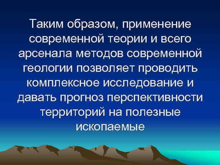 Таким образом, применение современной теории и всего арсенала методов современной геологии позволяет проводить комплексное