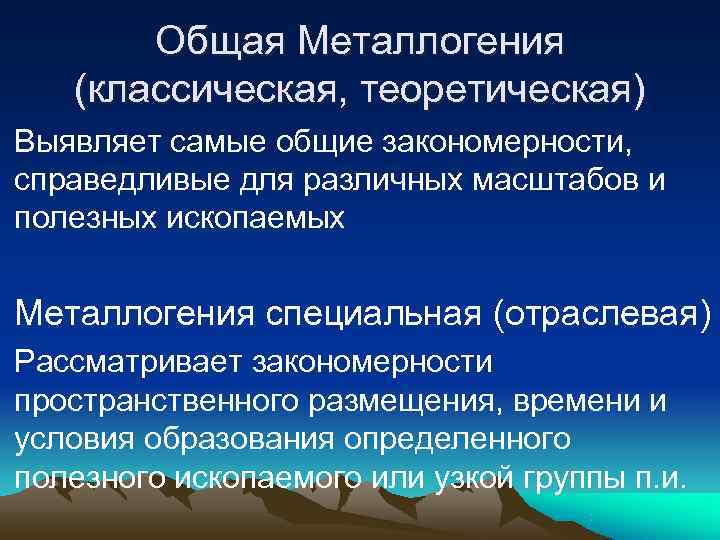   Общая Металлогения (классическая, теоретическая) Выявляет самые общие закономерности,  справедливые для различных