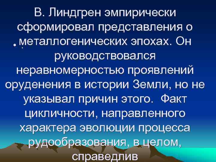   В. Линдгрен эмпирически  сформировал представления о  • металлогенических эпохах. Он