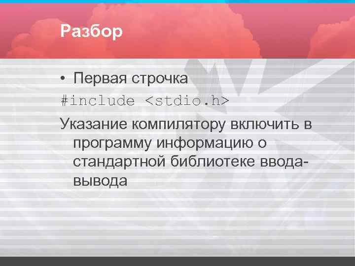 Разбор • Первая строчка #include <stdio. h> Указание компилятору включить в программу информацию Разбор • Первая строчка #include <stdio. h> Указание компилятору включить в программу информацию
