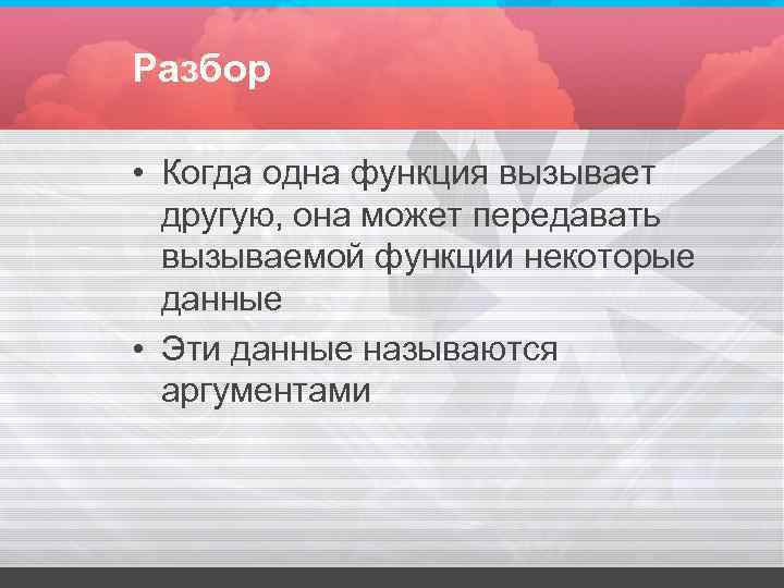 Разбор • Когда одна функция вызывает другую, она может передавать вызываемой Разбор • Когда одна функция вызывает другую, она может передавать вызываемой