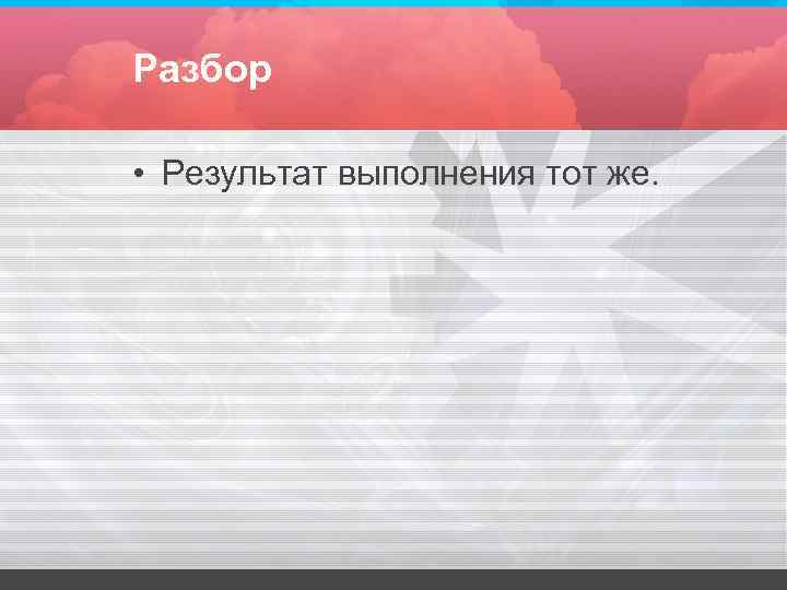 Разбор • Результат выполнения тот же. Разбор • Результат выполнения тот же.