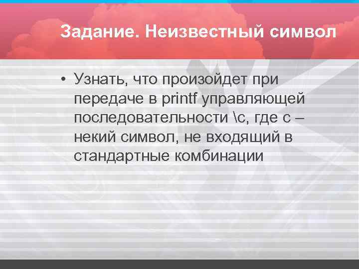 Задание. Неизвестный символ • Узнать, что произойдет при передаче в printf управляющей Задание. Неизвестный символ • Узнать, что произойдет при передаче в printf управляющей