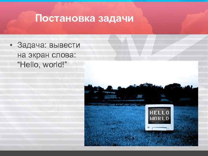 Постановка задачи • Задача: вывести на экран слова: “Hello, world!” Постановка задачи • Задача: вывести на экран слова: “Hello, world!”