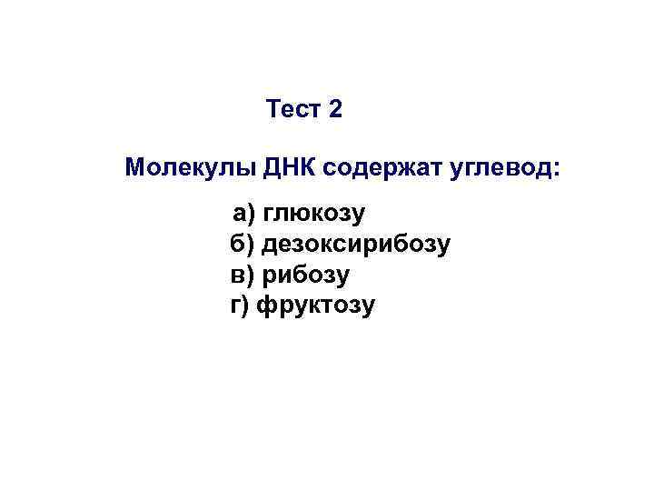    Тест 2 Молекулы ДНК содержат углевод:   а) глюкозу 