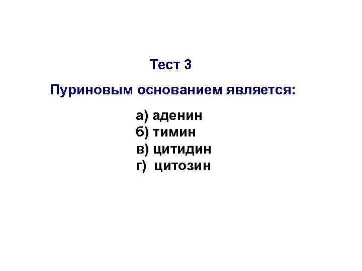   Тест 3 Пуриновым основанием является:  а) аденин  б) тимин 