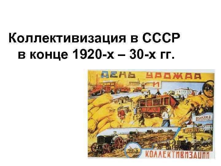 Коллективизация в СССР в конце 1920 -х – 30 -х гг. 