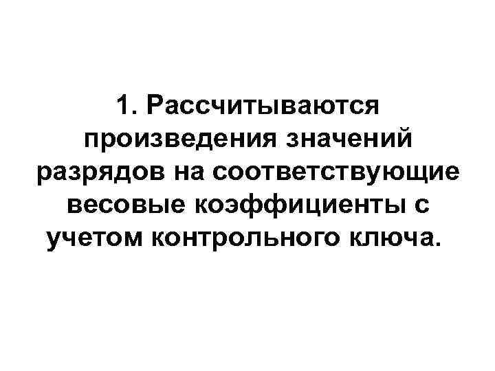  1. Рассчитываются произведения значений разрядов на соответствующие  весовые коэффициенты с  учетом