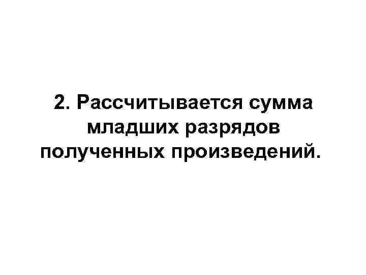  2. Рассчитывается сумма  младших разрядов полученных произведений.  