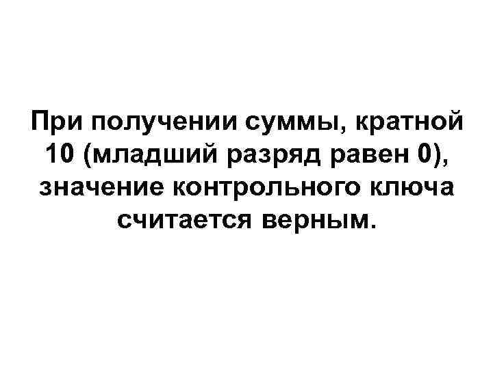 При получении суммы, кратной  10 (младший разряд равен 0),  значение контрольного ключа