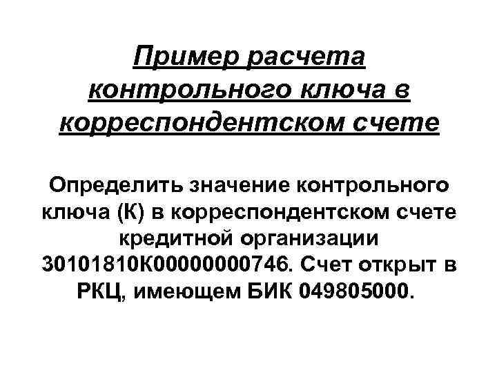  Пример расчета  контрольного ключа в корреспондентском счете  Определить значение контрольного ключа