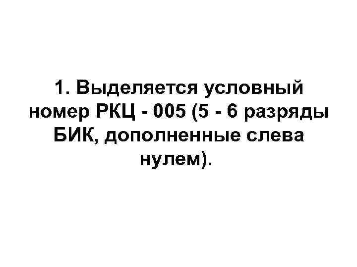  1. Выделяется условный номер РКЦ - 005 (5 - 6 разряды  БИК,