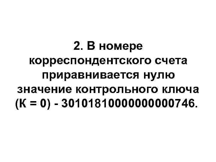   2. В номере корреспондентского счета  приравнивается нулю  значение контрольного ключа