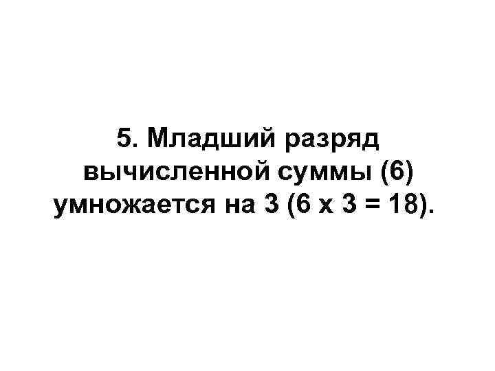   5. Младший разряд  вычисленной суммы (6) умножается на 3 (6 x