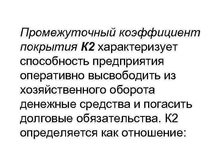 Промежуточный коэффициент покрытия К 2 характеризует способность предприятия оперативно высвободить из хозяйственного оборота денежные