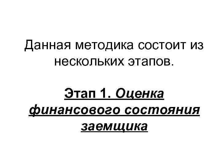 Данная методика состоит из нескольких этапов.  Этап 1. Оценка финансового состояния  заемщика