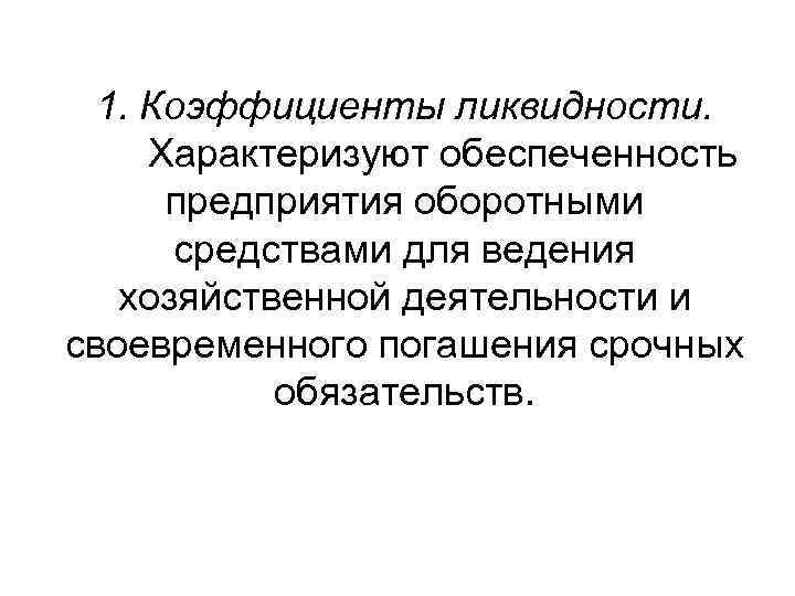  1. Коэффициенты ликвидности.  Характеризуют обеспеченность  предприятия оборотными  средствами для ведения
