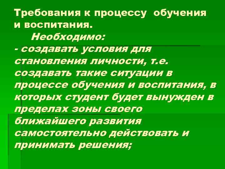 Требования к процессу обучения и воспитания. Необходимо:  создавать условия для становления личности, т.