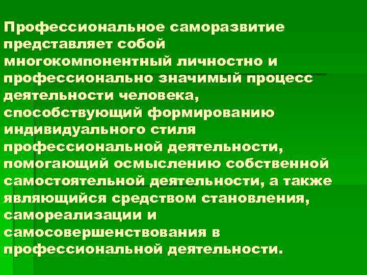 Профессиональное саморазвитие представляет собой многокомпонентный личностно и профессионально значимый процесс деятельности человека, способствующий формированию