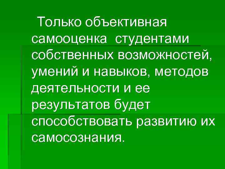  Только объективная самооценка студентами собственных возможностей, умений и навыков, методов деятельности и ее