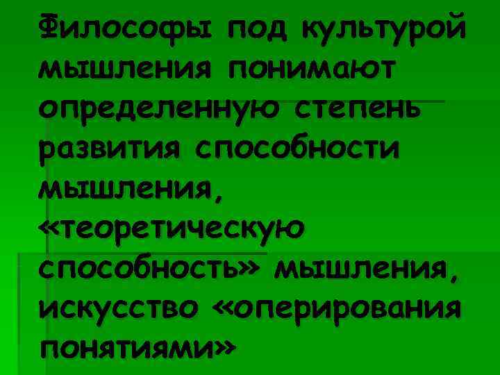 Философы под культурой мышления понимают определенную степень развития способности мышления,  «теоретическую способность» мышления,