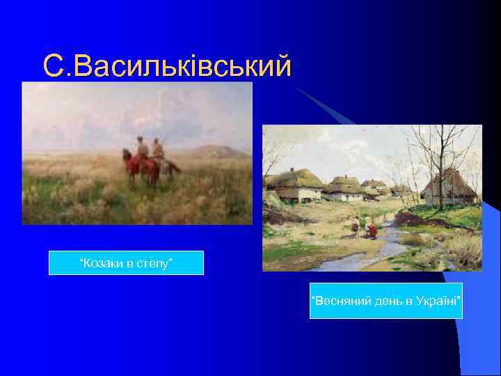 С. Васильківський “Козаки в степу” “Весняний день в Україні” 