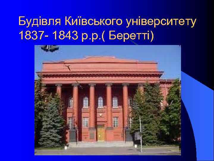 Будівля Київського університету 1837 - 1843 р. р. ( Беретті) 