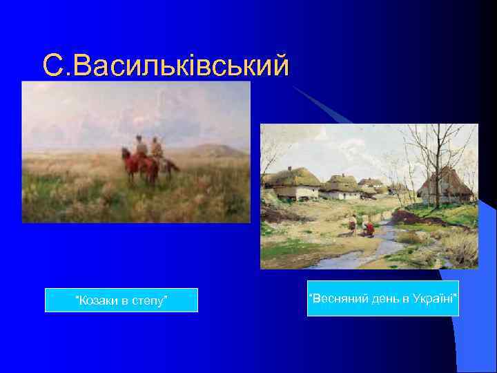 С. Васильківський “Козаки в степу” “Весняний день в Україні” 