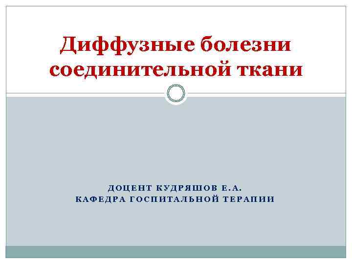  Диффузные болезни соединительной ткани  ДОЦЕНТ КУДРЯШОВ Е. А.  КАФЕДРА ГОСПИТАЛЬНОЙ ТЕРАПИИ
