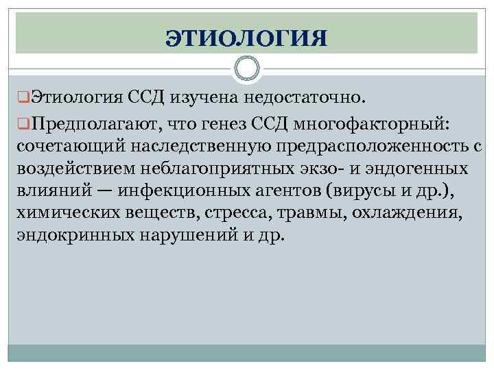     ЭТИОЛОГИЯ q. Этиология ССД изучена недостаточно. q. Предполагают, что генез