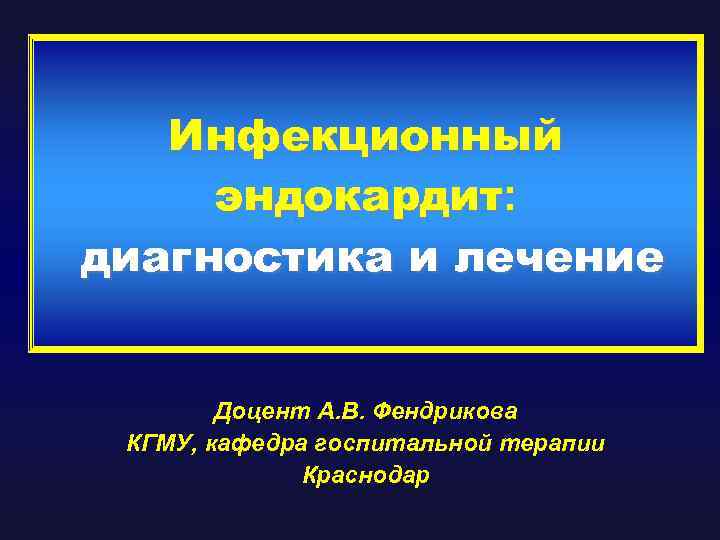 Инфекционный эндокардит: диагностика и лечение Доцент А. В. Фендрикова КГМУ, кафедра госпитальной терапии Краснодар