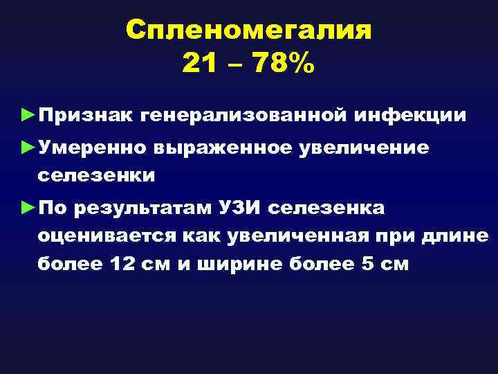 Спленомегалия 21 – 78% ►Признак генерализованной инфекции ►Умеренно выраженное увеличение селезенки ►По результатам УЗИ