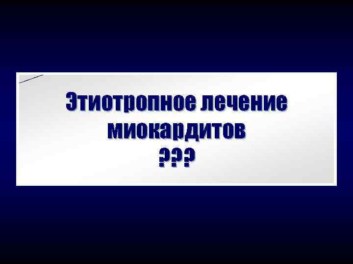 Этиотропное лечение  миокардитов   ? ? ? 