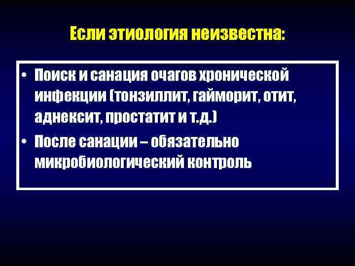  Если этиология неизвестна:  • Поиск и санация очагов хронической  инфекции (тонзиллит,