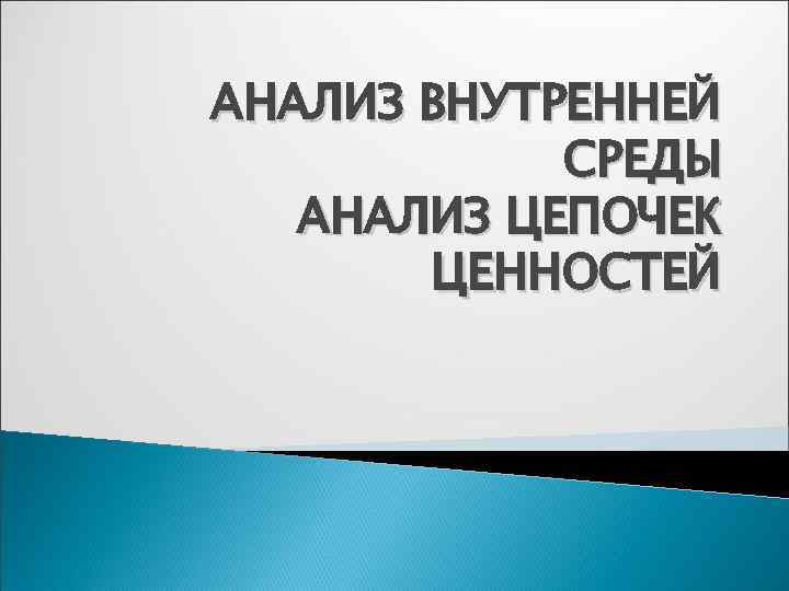 АНАЛИЗ ВНУТРЕННЕЙ   СРЕДЫ  АНАЛИЗ ЦЕПОЧЕК  ЦЕННОСТЕЙ 