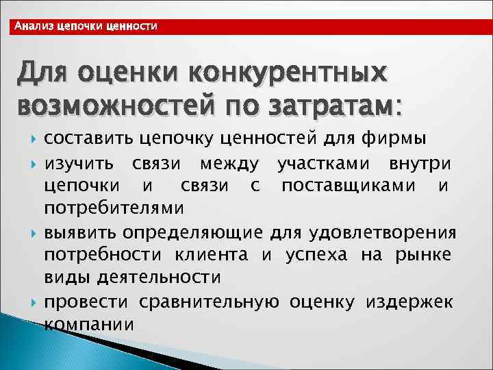 Анализ цепочки ценности  Для оценки конкурентных возможностей по затратам:  составить цепочку ценностей
