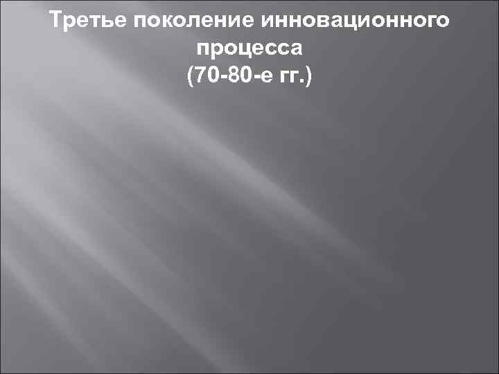 Третье поколение инновационного   процесса  (70 -80 -е гг. ) 