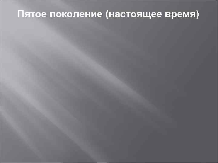 Пятое поколение (настоящее время) 