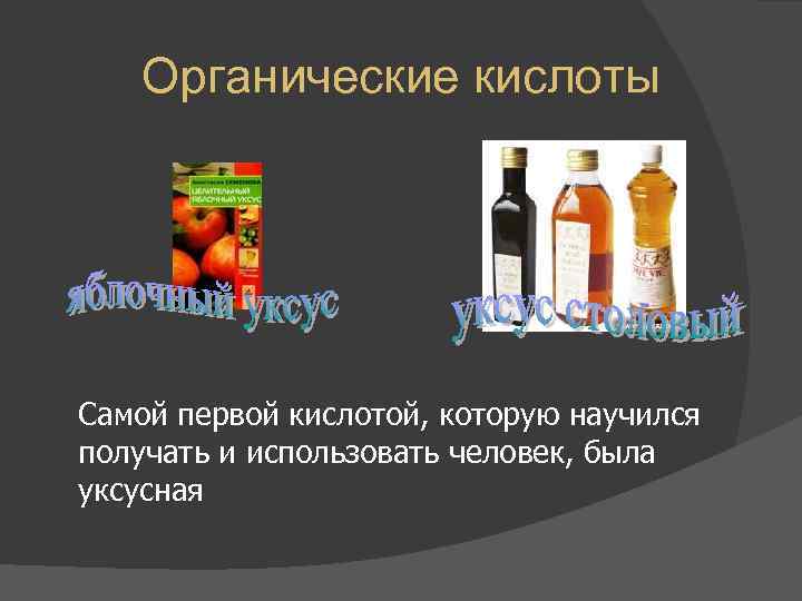   Органические кислоты Самой первой кислотой, которую научился получать и использовать человек, была