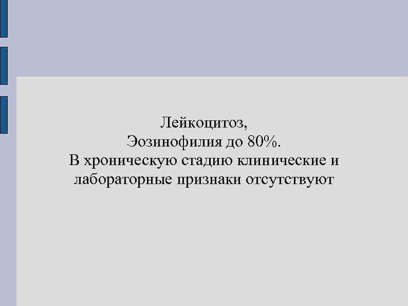   Лейкоцитоз,   Эозинофилия до 80%. В хроническую стадию клинические и лабораторные
